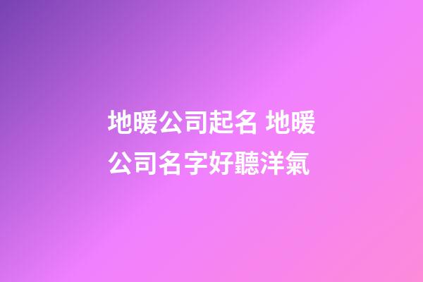地暖公司起名 地暖公司名字好聽洋氣-第1張-公司起名-玄機(jī)派